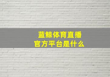 蓝鲸体育直播官方平台是什么