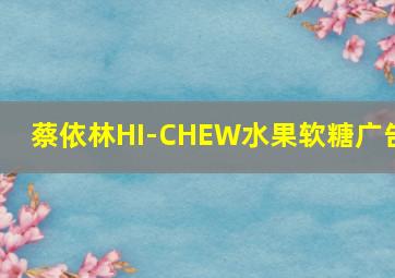 蔡依林HI-CHEW水果软糖广告