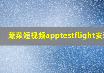 蔬菜短视频apptestflight安装