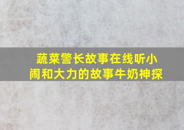 蔬菜警长故事在线听小闹和大力的故事牛奶神探