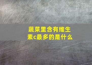 蔬菜里含有维生素c最多的是什么