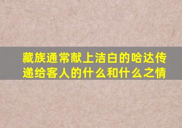 藏族通常献上洁白的哈达传递给客人的什么和什么之情