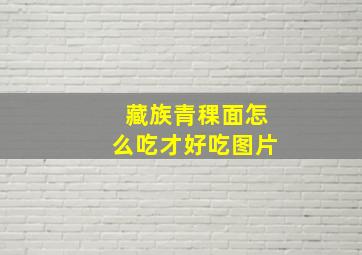 藏族青稞面怎么吃才好吃图片