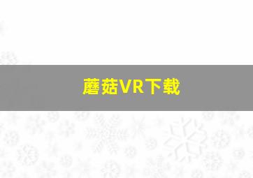 蘑菇VR下载