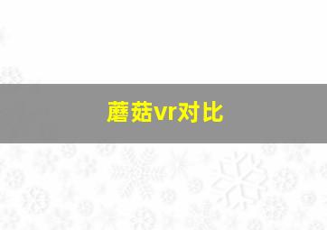 蘑菇vr对比