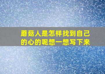 蘑菇人是怎样找到自己的心的呢想一想写下来