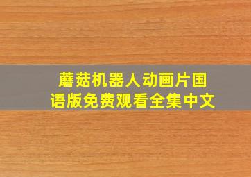 蘑菇机器人动画片国语版免费观看全集中文