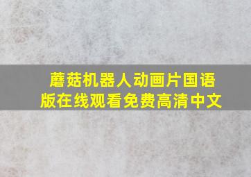 蘑菇机器人动画片国语版在线观看免费高清中文