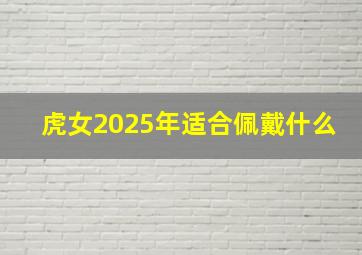 虎女2025年适合佩戴什么