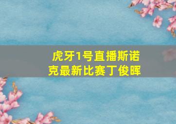 虎牙1号直播斯诺克最新比赛丁俊晖