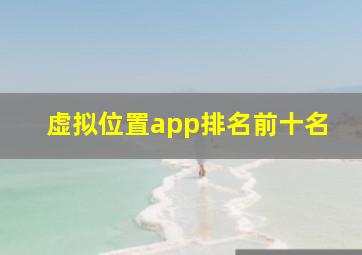 虚拟位置app排名前十名