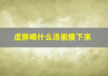 虚胖喝什么汤能瘦下来