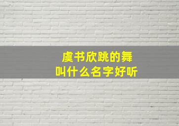 虞书欣跳的舞叫什么名字好听