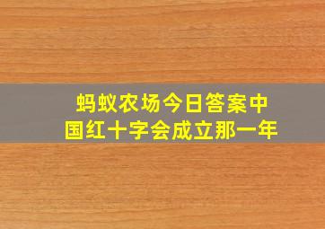 蚂蚁农场今日答案中国红十字会成立那一年