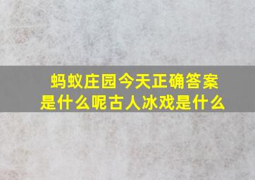 蚂蚁庄园今天正确答案是什么呢古人冰戏是什么