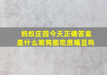 蚂蚁庄园今天正确答案是什么呢狗能吃鹰嘴豆吗