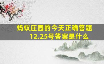 蚂蚁庄园的今天正确答题12.25号答案是什么