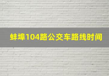 蚌埠104路公交车路线时间