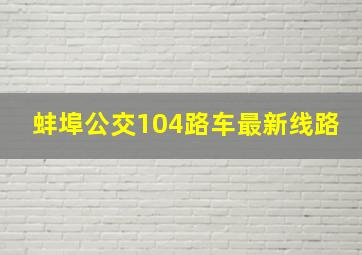 蚌埠公交104路车最新线路