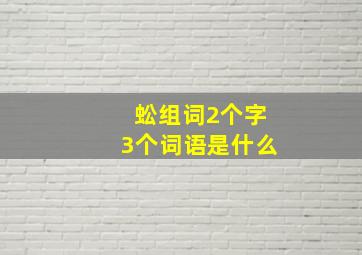 蚣组词2个字3个词语是什么