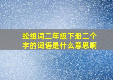 蚣组词二年级下册二个字的词语是什么意思啊