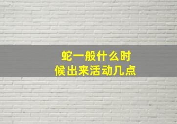 蛇一般什么时候出来活动几点