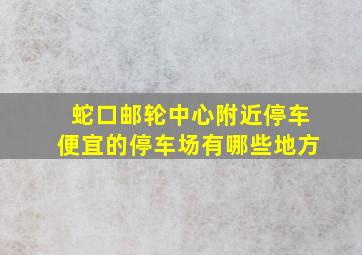 蛇口邮轮中心附近停车便宜的停车场有哪些地方