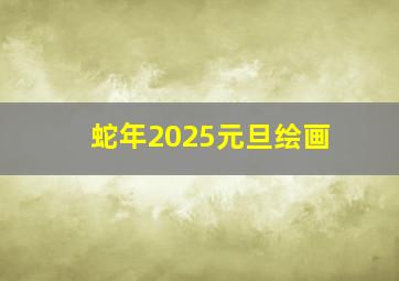 蛇年2025元旦绘画