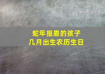 蛇年报恩的孩子几月出生农历生日