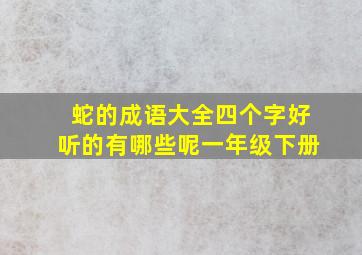 蛇的成语大全四个字好听的有哪些呢一年级下册