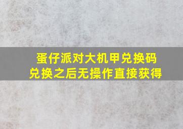 蛋仔派对大机甲兑换码兑换之后无操作直接获得