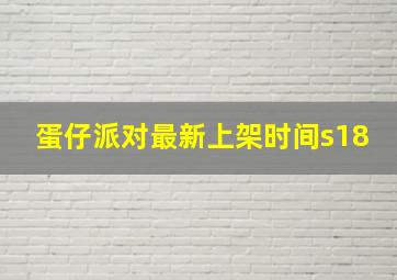 蛋仔派对最新上架时间s18