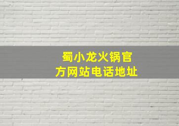 蜀小龙火锅官方网站电话地址