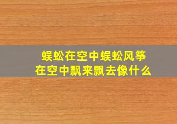 蜈蚣在空中蜈蚣风筝在空中飘来飘去像什么