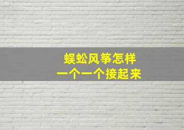 蜈蚣风筝怎样一个一个接起来