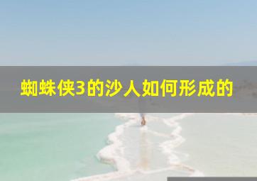 蜘蛛侠3的沙人如何形成的