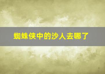 蜘蛛侠中的沙人去哪了