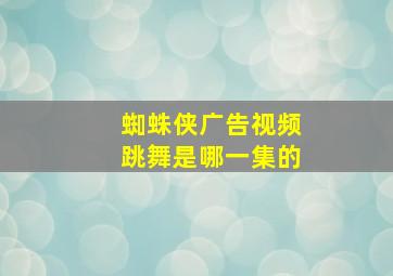 蜘蛛侠广告视频跳舞是哪一集的