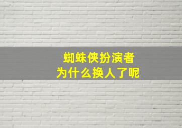 蜘蛛侠扮演者为什么换人了呢