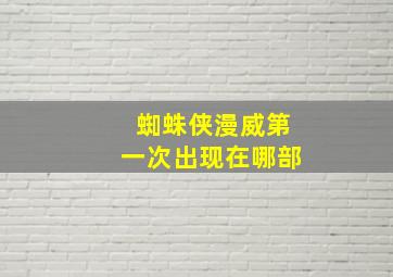 蜘蛛侠漫威第一次出现在哪部