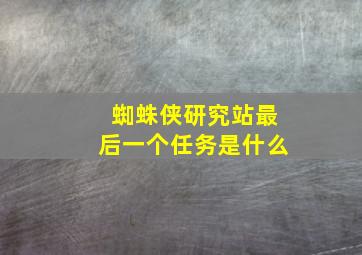 蜘蛛侠研究站最后一个任务是什么