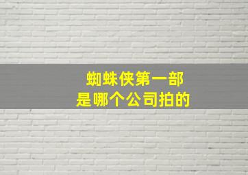 蜘蛛侠第一部是哪个公司拍的