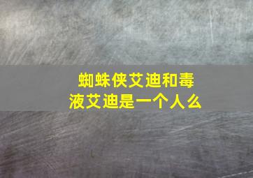 蜘蛛侠艾迪和毒液艾迪是一个人么