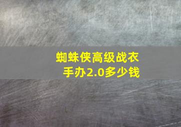 蜘蛛侠高级战衣手办2.0多少钱