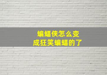 蝙蝠侠怎么变成狂笑蝙蝠的了