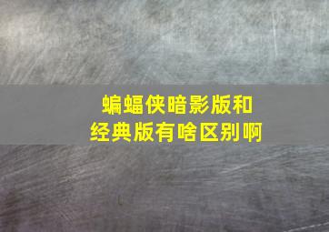 蝙蝠侠暗影版和经典版有啥区别啊