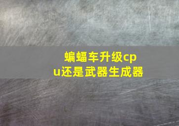 蝙蝠车升级cpu还是武器生成器