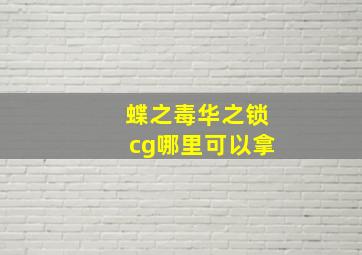 蝶之毒华之锁cg哪里可以拿