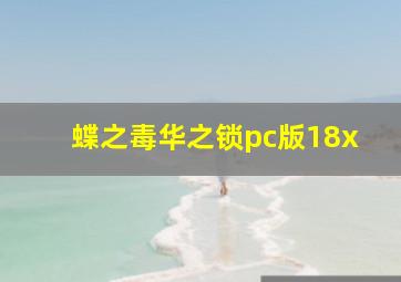 蝶之毒华之锁pc版18x