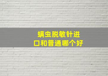 螨虫脱敏针进口和普通哪个好